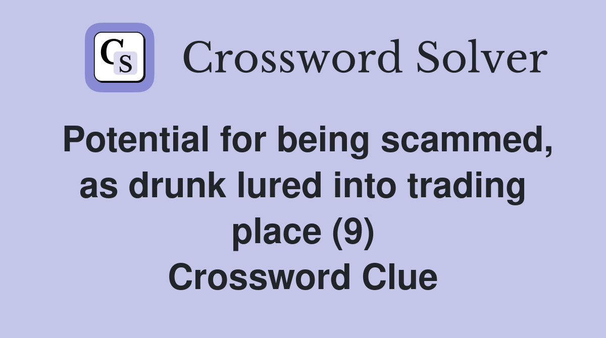 Potential for being scammed, as drunk lured into trading place (9) Crossword Clue