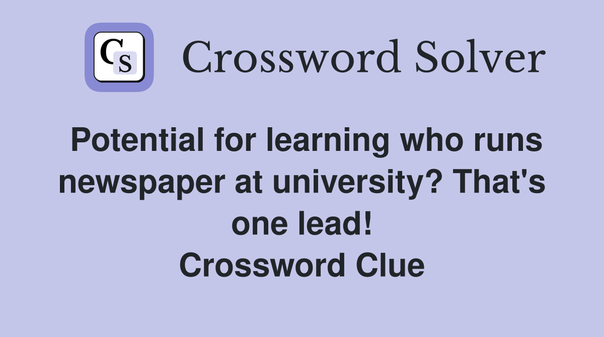 Potential for learning who runs newspaper at university? That's one lead! Crossword Clue
