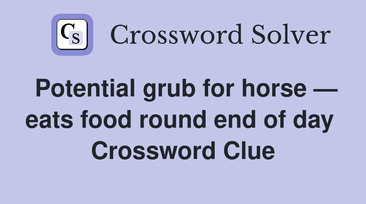 Potential grub for horse — eats food round end of day  Crossword Clue