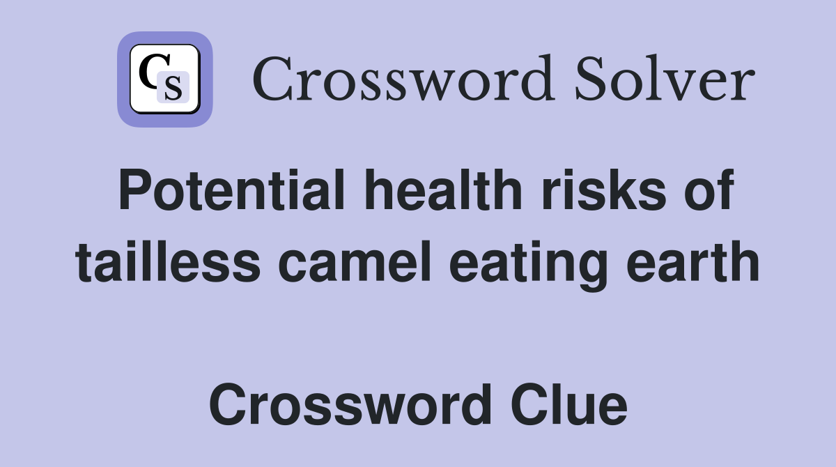 Potential health risks of tailless camel eating earth  Crossword Clue