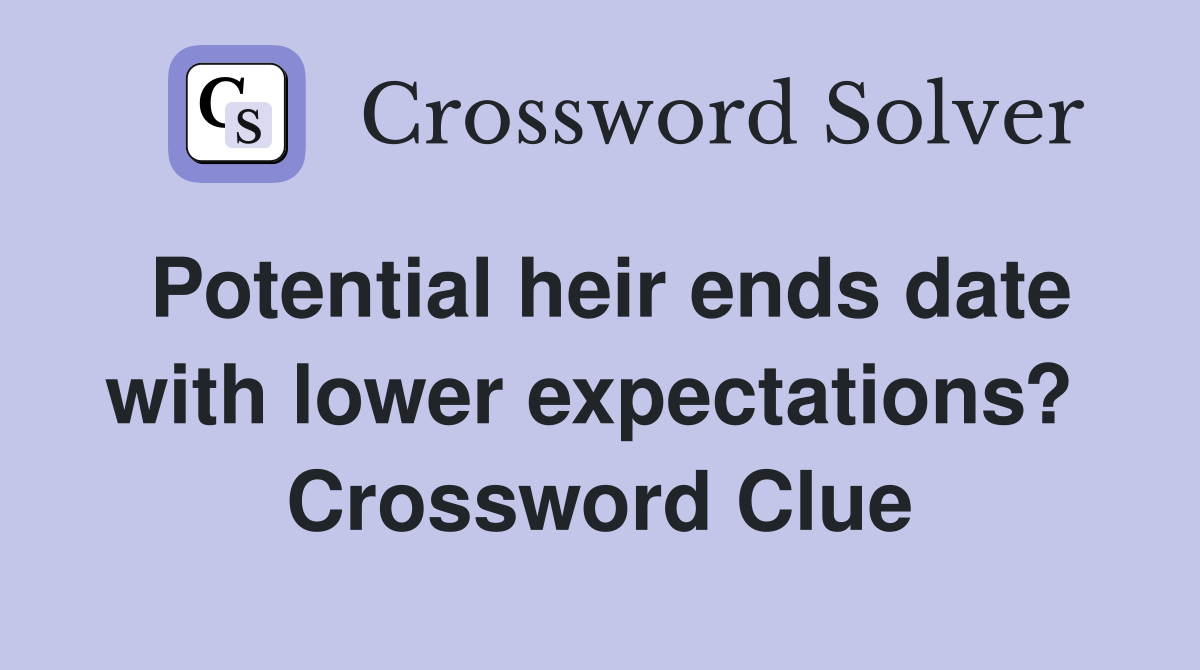 Potential heir ends date with lower expectations?  Crossword Clue