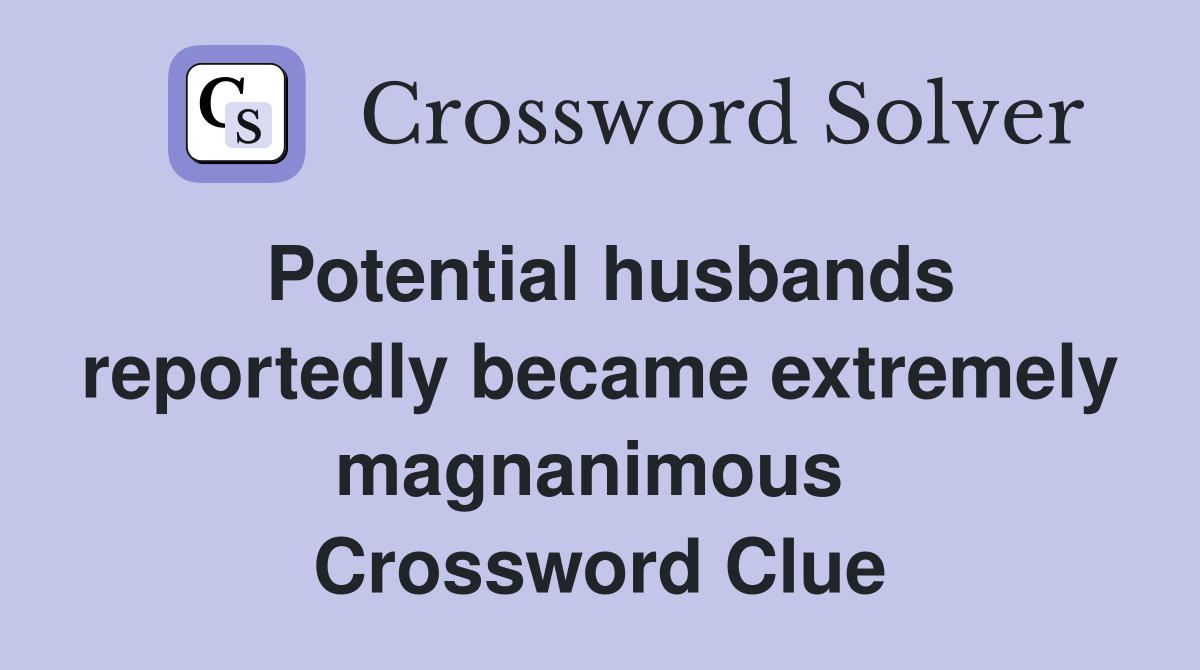 Potential husbands reportedly became extremely magnanimous  Crossword Clue
