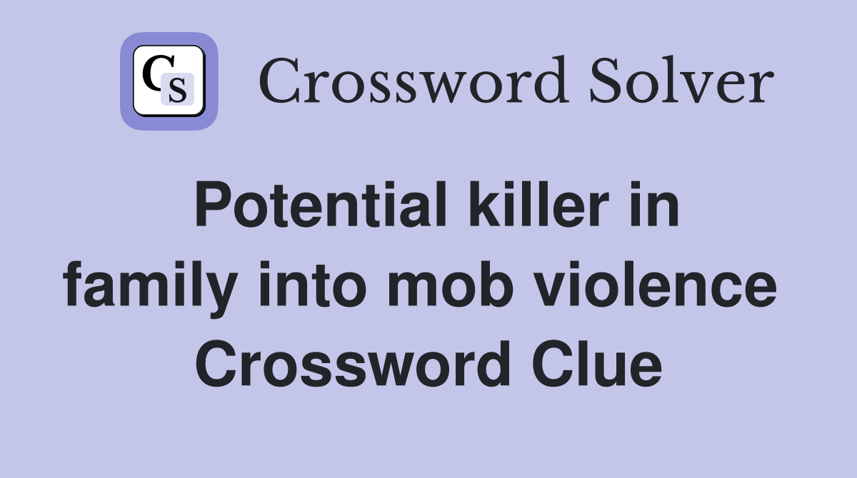 Potential killer in family into mob violence  Crossword Clue