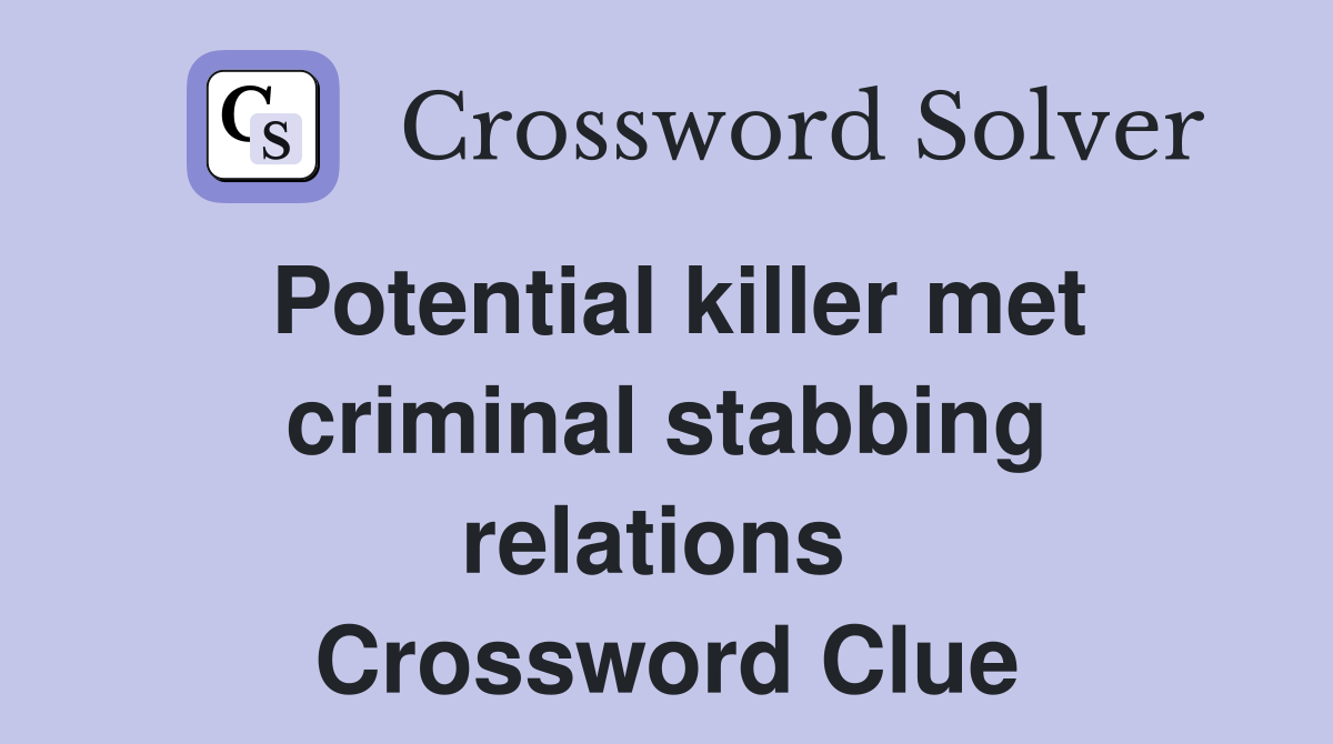 Potential killer met criminal stabbing relations  Crossword Clue