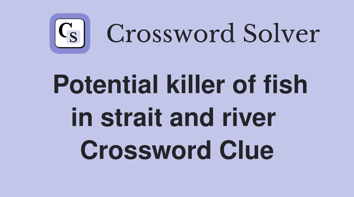 Potential killer of fish in strait and river  Crossword Clue