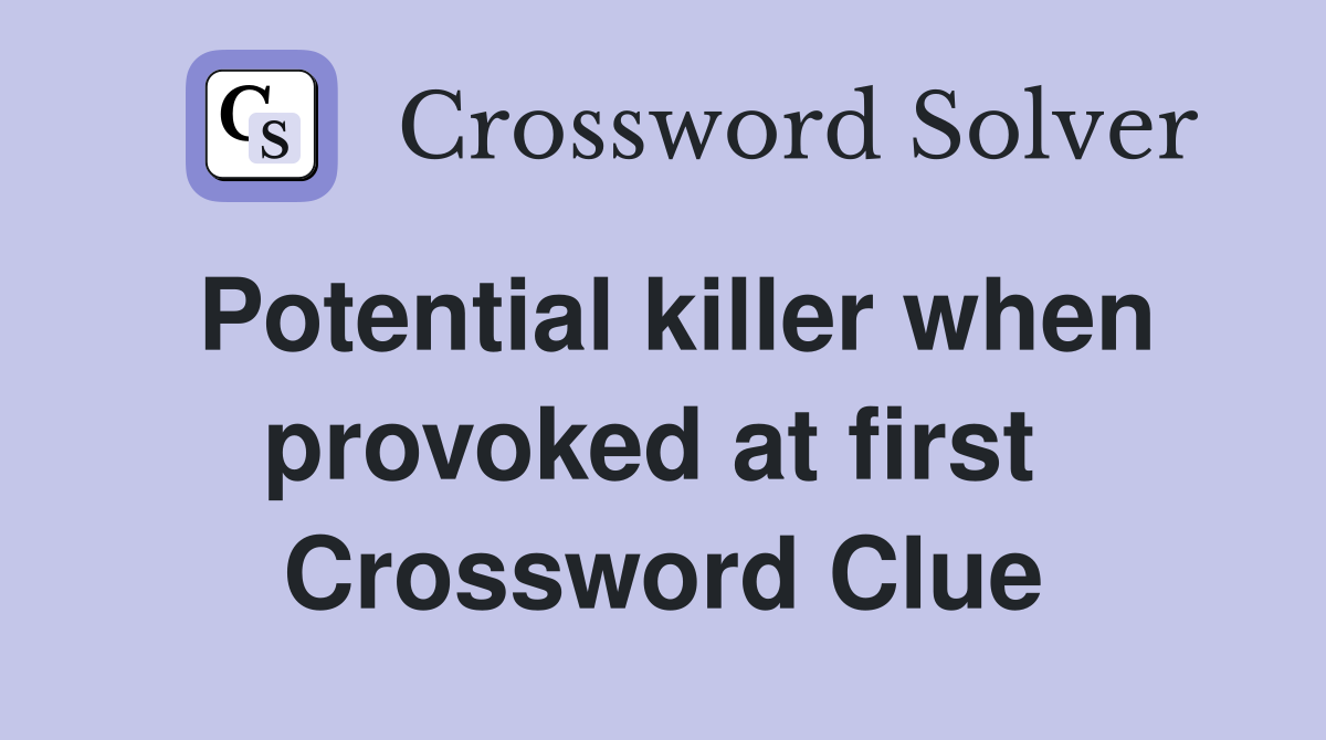 Potential killer when provoked at first  Crossword Clue