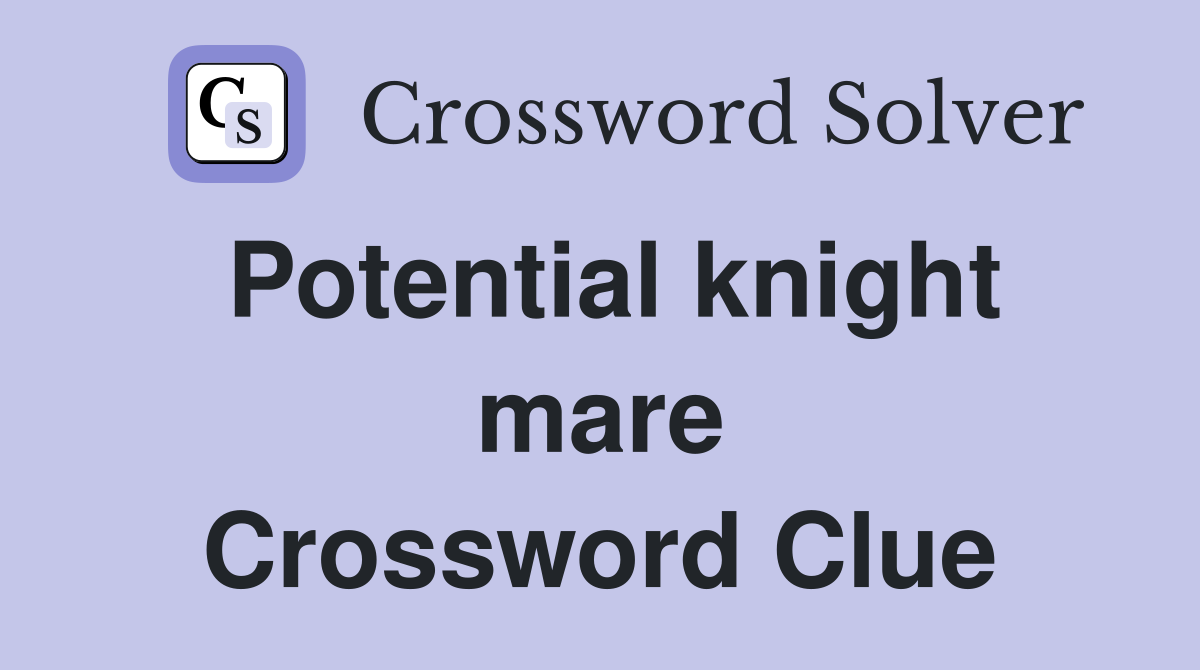 Potential knight mare Crossword Clue