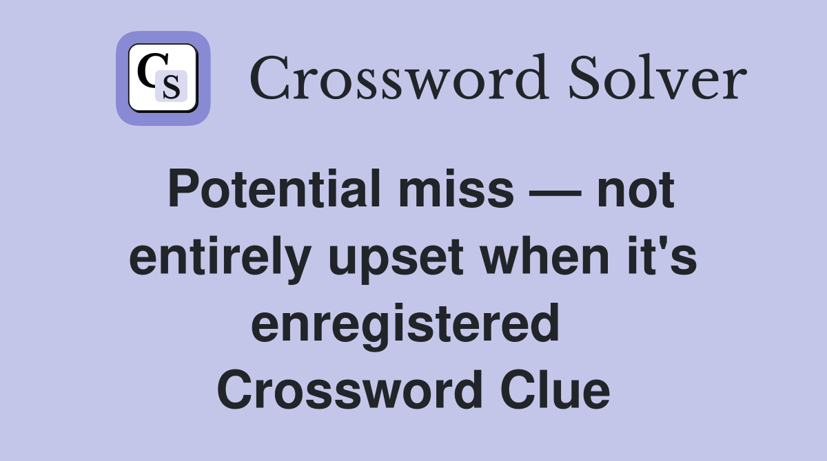 Potential miss — not entirely upset when it's enregistered  Crossword Clue