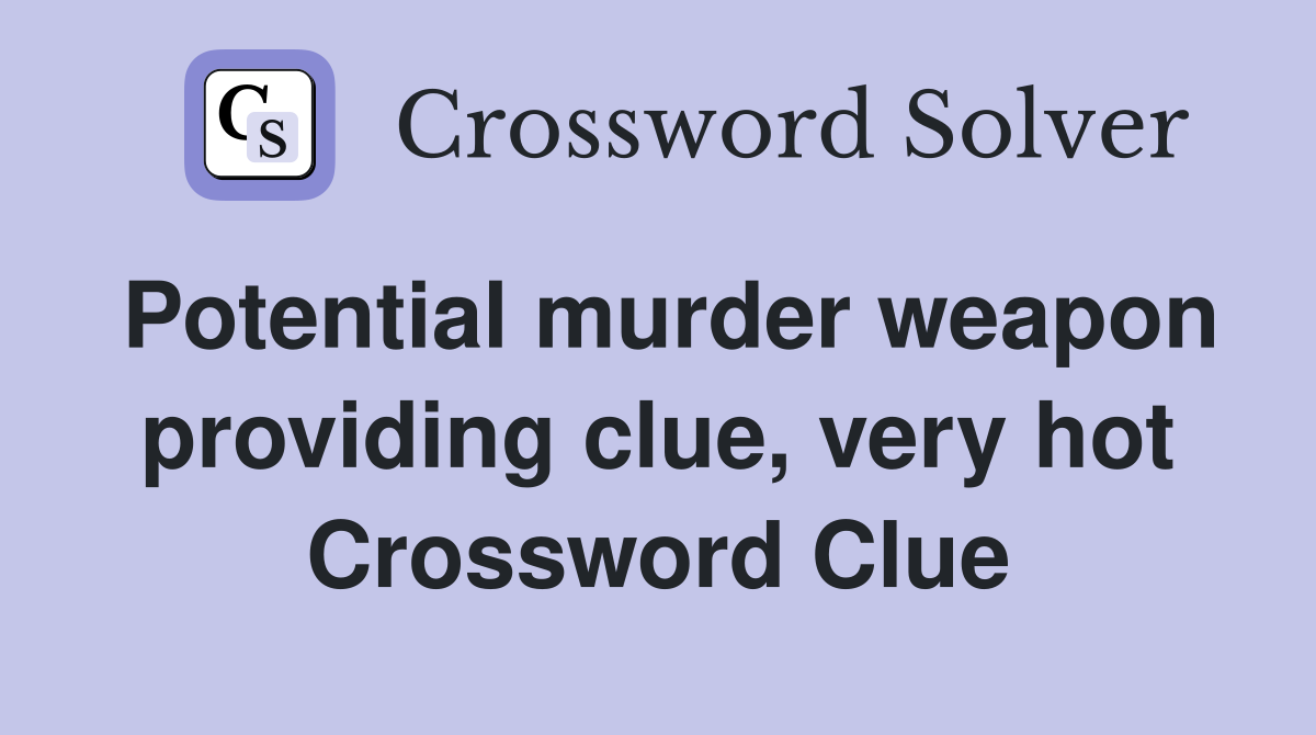 Potential murder weapon providing clue, very hot Crossword Clue