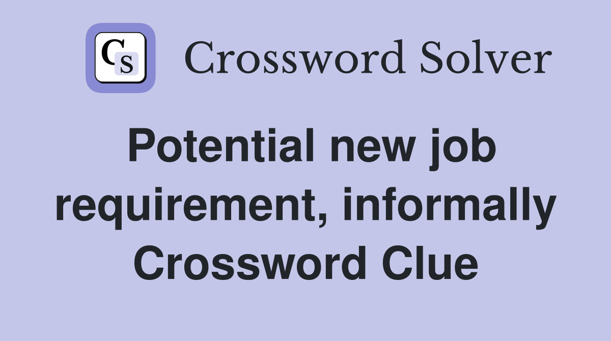 Potential new job requirement, informally Crossword Clue