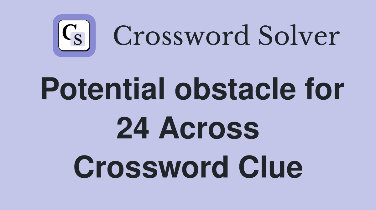 Potential obstacle for 24 Across Crossword Clue