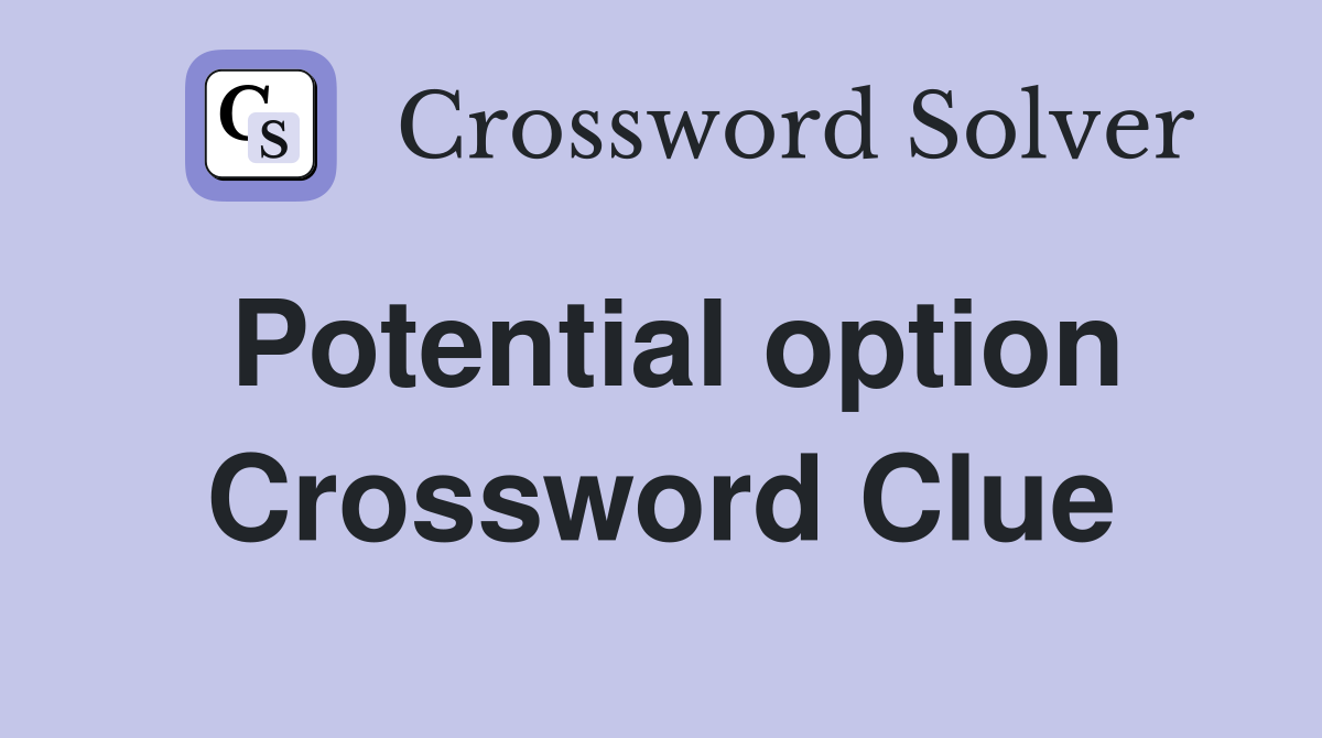 Potential option Crossword Clue