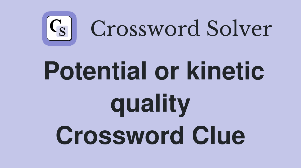 Potential or kinetic quality Crossword Clue