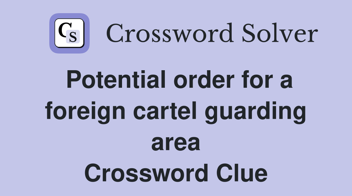 Potential order for a foreign cartel guarding area Crossword Clue