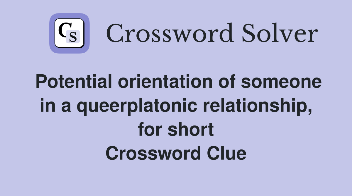 Potential orientation of someone in a queerplatonic relationship, for short Crossword Clue