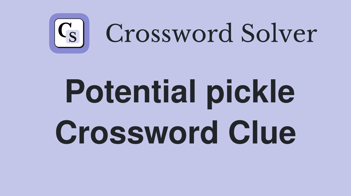 Potential pickle Crossword Clue
