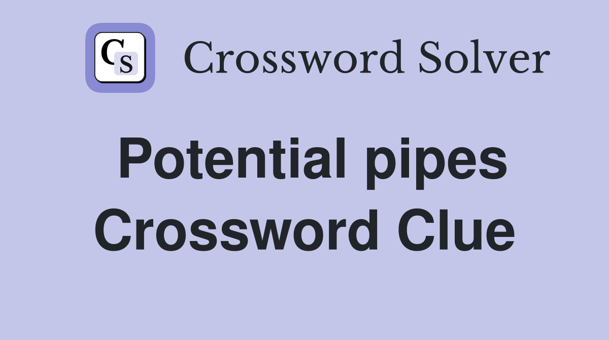 Potential pipes Crossword Clue
