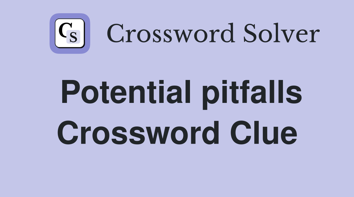 Potential pitfalls Crossword Clue