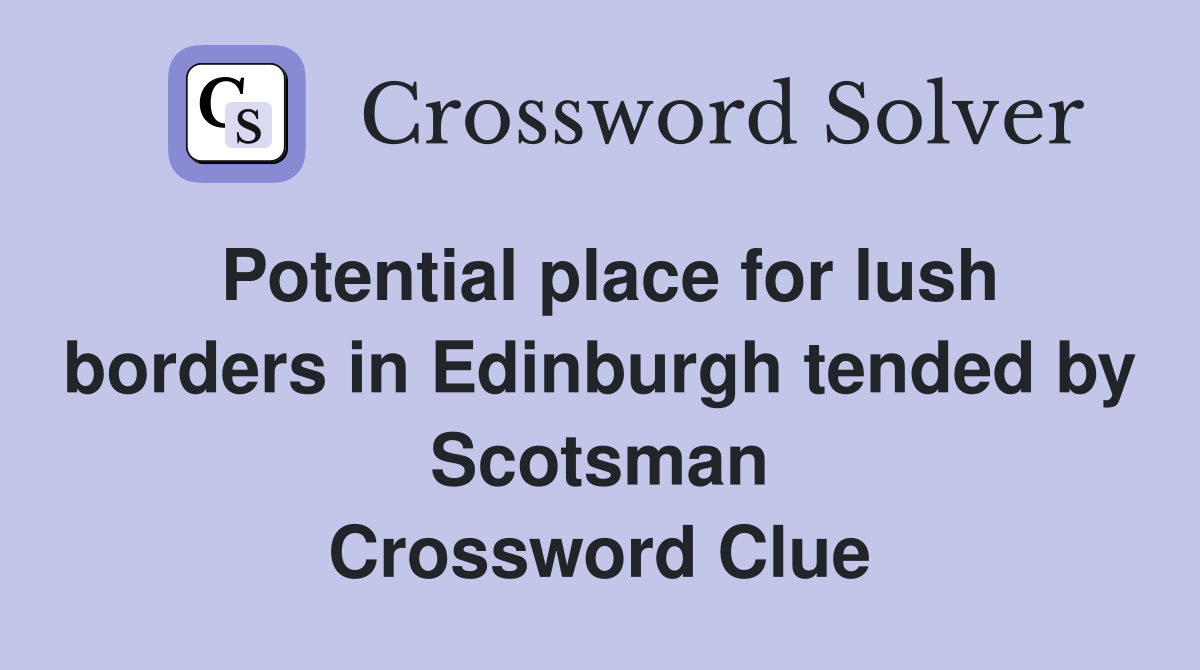 Potential place for lush borders in Edinburgh tended by Scotsman Crossword Clue