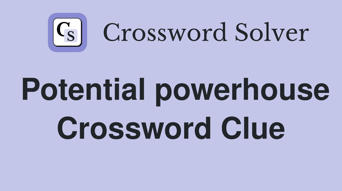 Potential powerhouse Crossword Clue