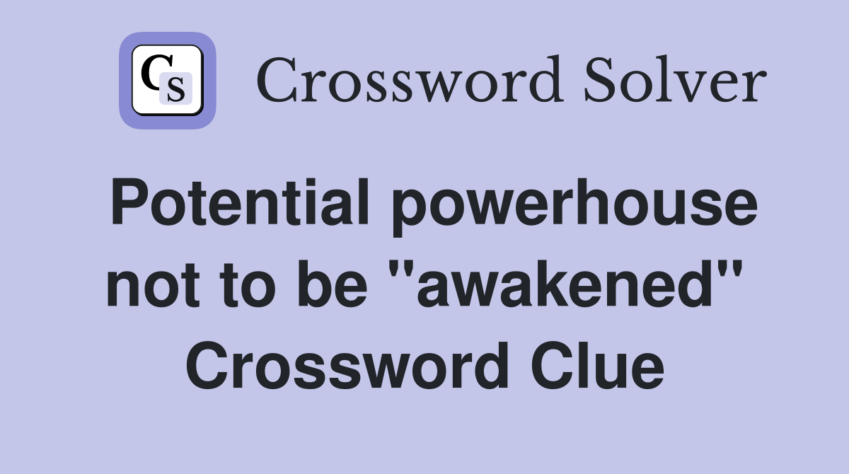 Potential powerhouse not to be "awakened" Crossword Clue