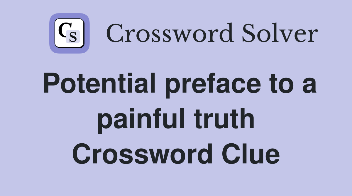 Potential preface to a painful truth Crossword Clue