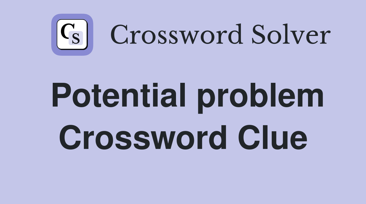 Potential problem Crossword Clue