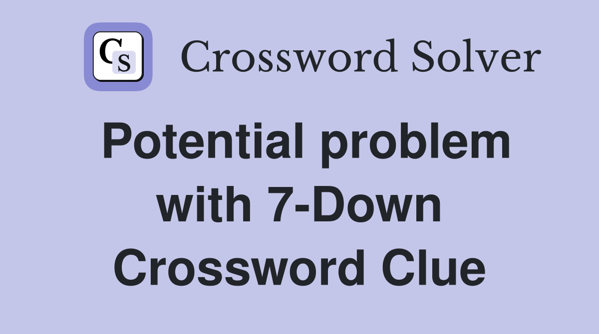 Potential problem with 7-Down Crossword Clue