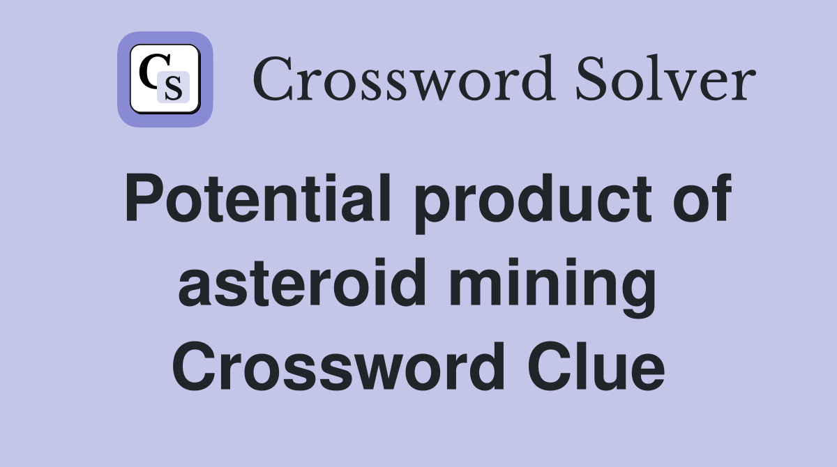 Potential product of asteroid mining Crossword Clue