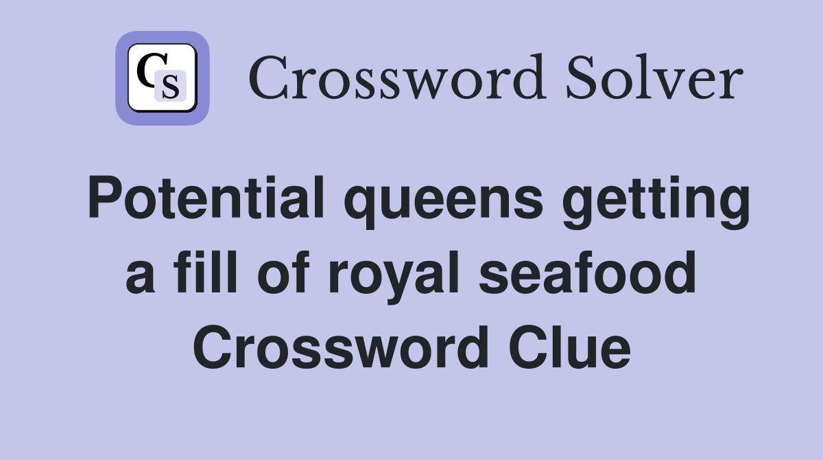 Potential queens getting a fill of royal seafood Crossword Clue