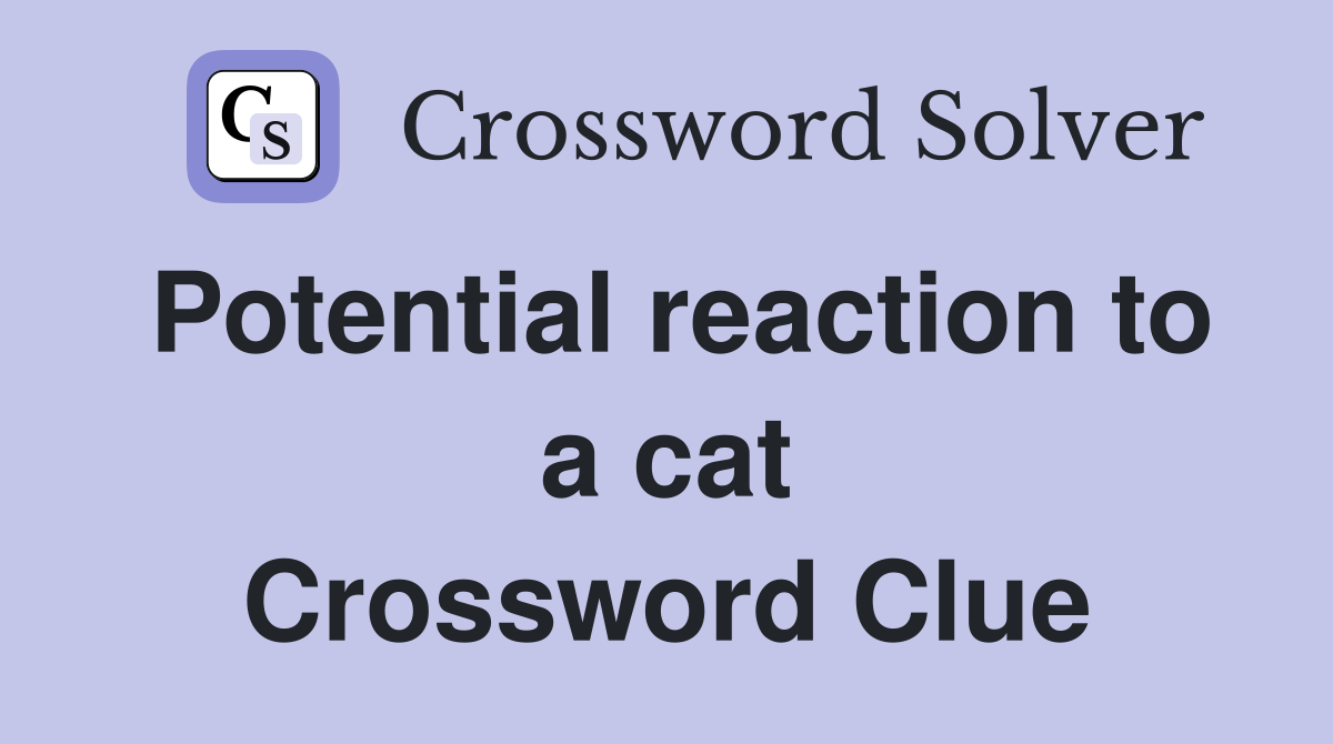 Potential reaction to a cat Crossword Clue
