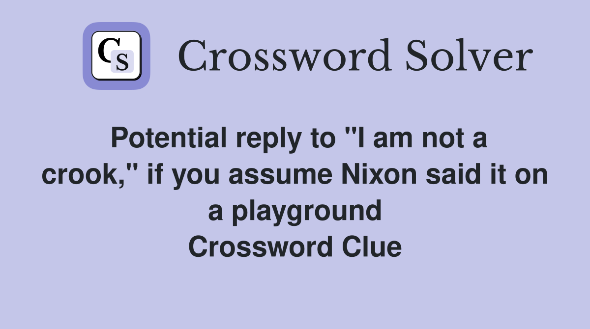Potential reply to "I am not a crook," if you assume Nixon said it on a playground Crossword Clue