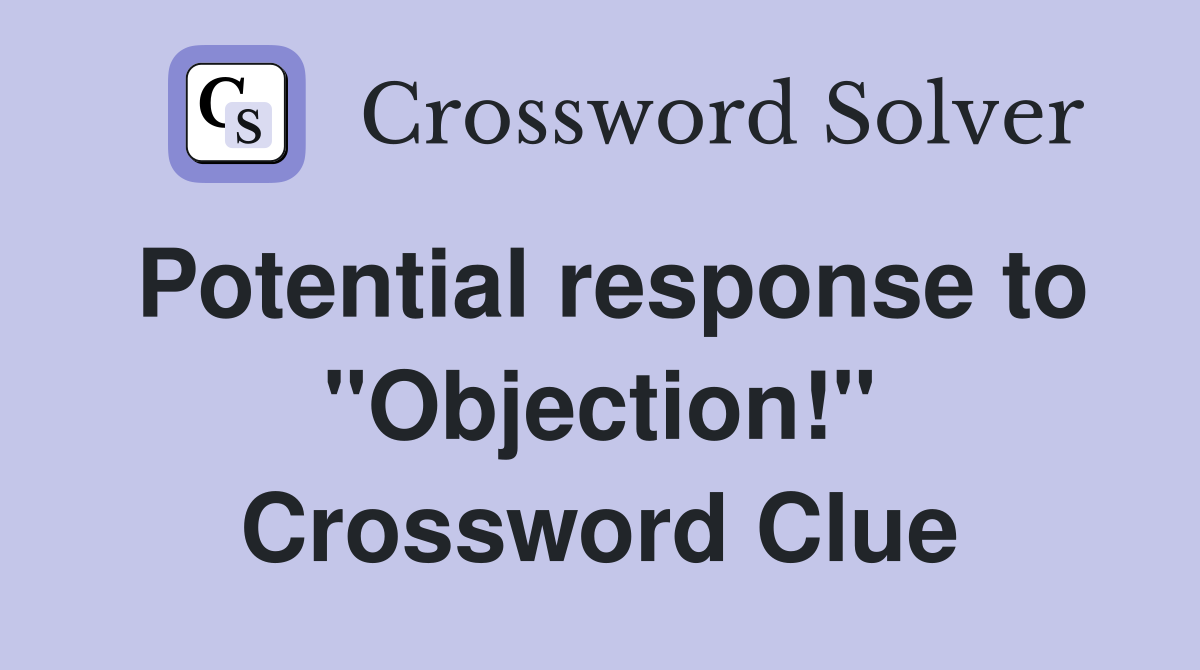 Potential response to "Objection!" Crossword Clue
