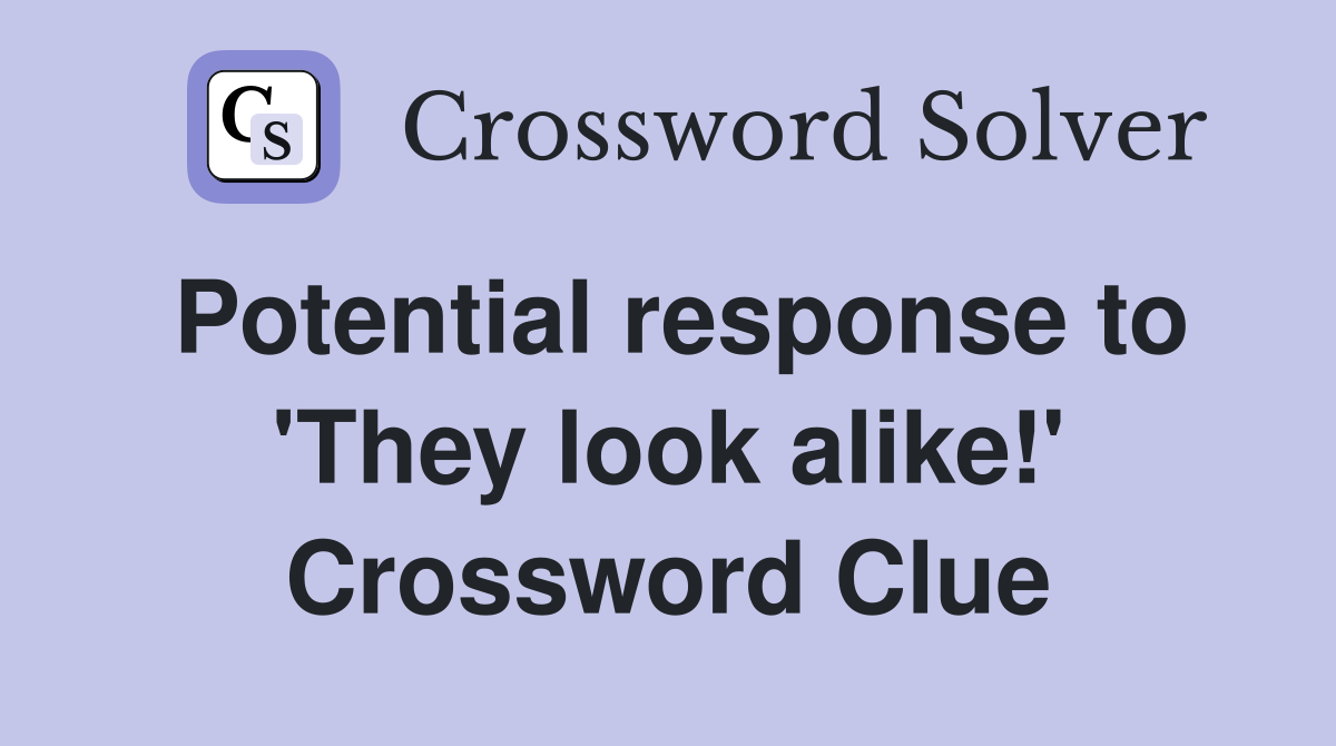 Potential response to 'They look alike!' Crossword Clue