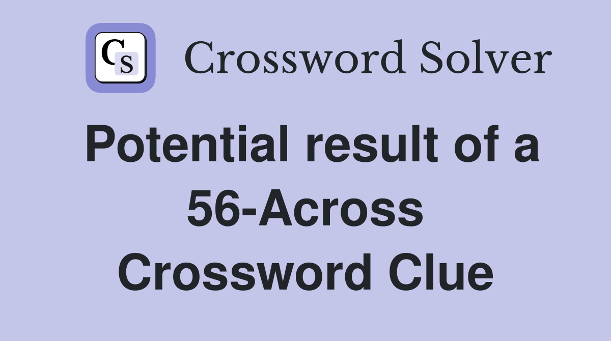 Potential result of a 56-Across Crossword Clue