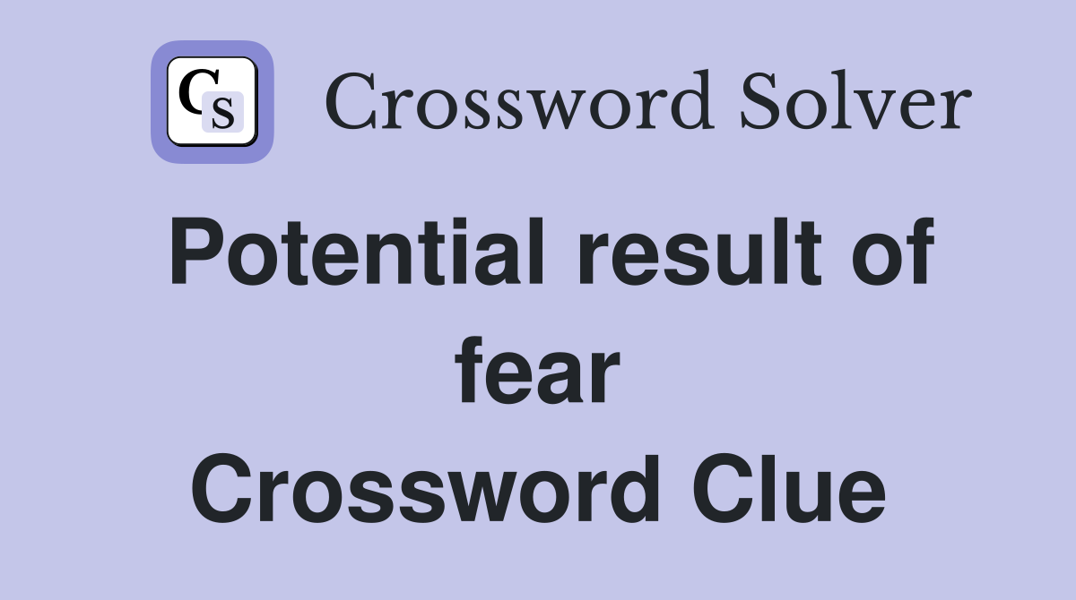 Potential result of fear Crossword Clue