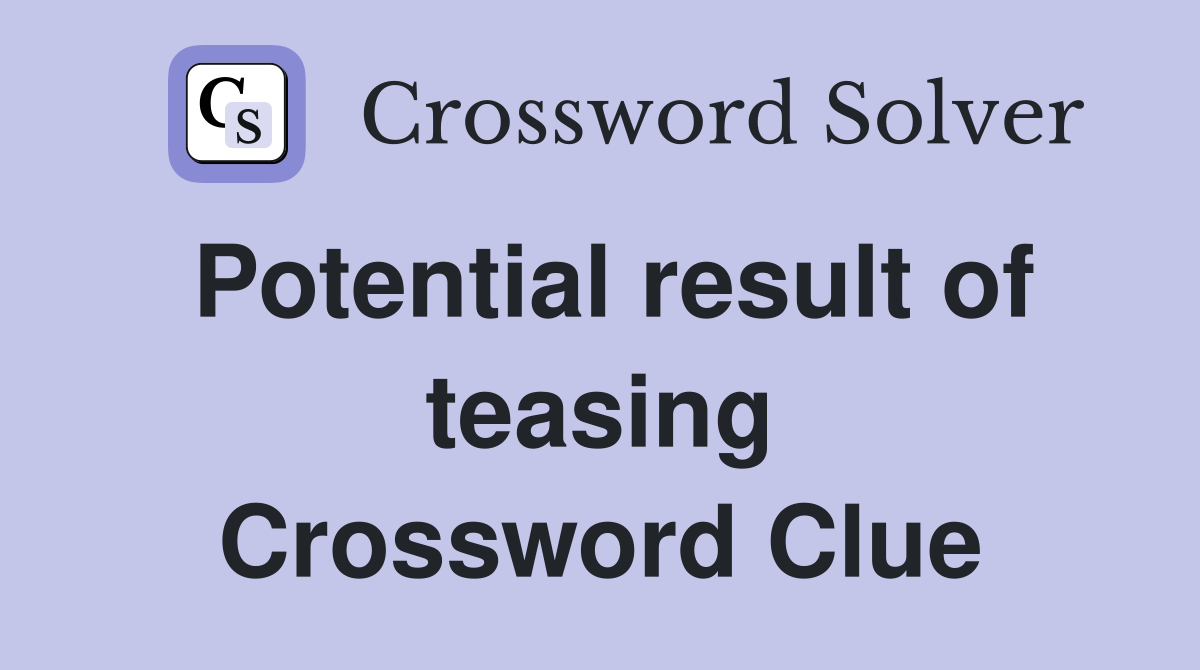 Potential result of teasing Crossword Clue