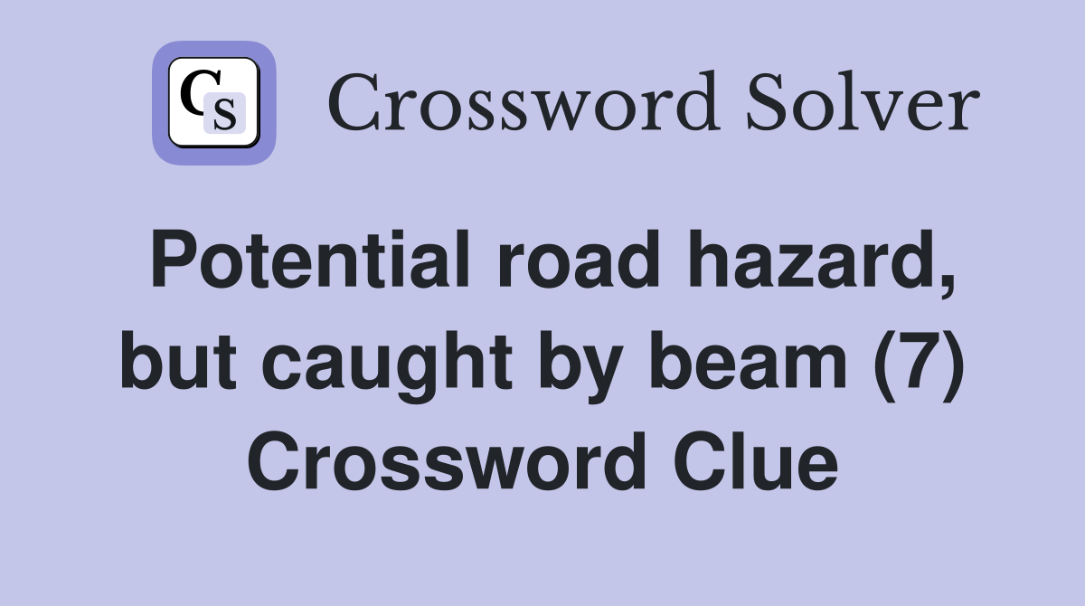 Potential road hazard, but caught by beam (7) Crossword Clue