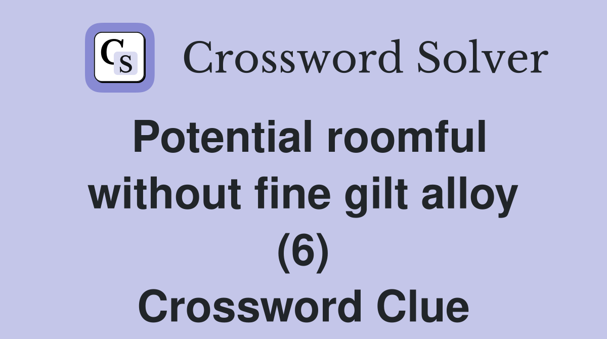 Potential roomful without fine gilt alloy (6) Crossword Clue