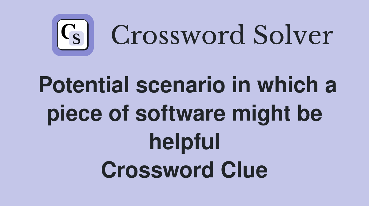Potential scenario in which a piece of software might be helpful Crossword Clue