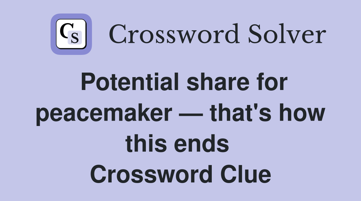 Potential share for peacemaker — that's how this ends  Crossword Clue