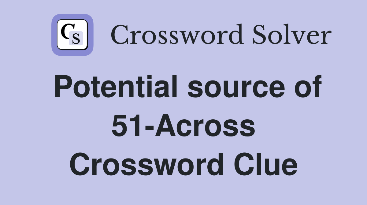 Potential source of 51-Across Crossword Clue