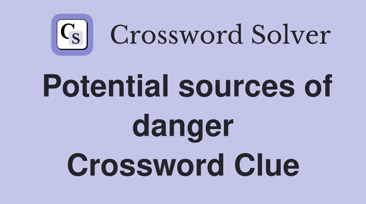 Potential sources of danger Crossword Clue