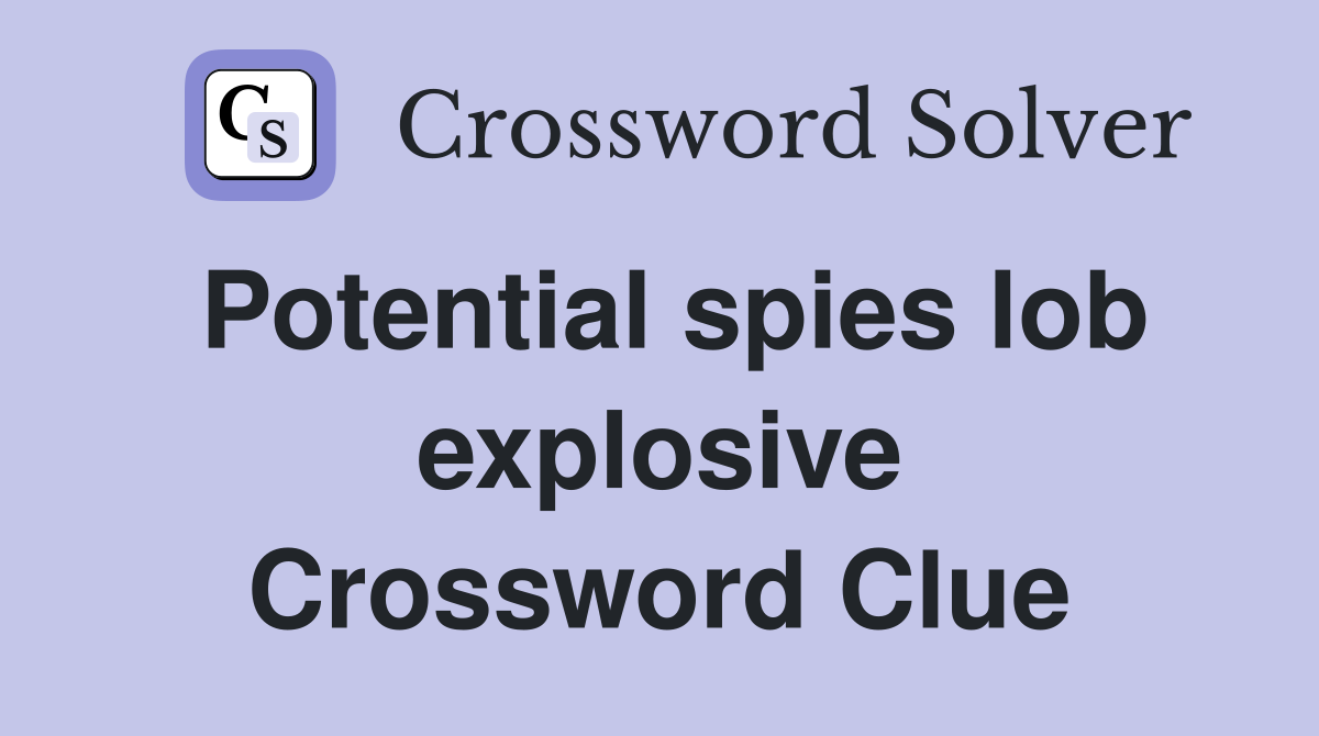 Potential spies lob explosive Crossword Clue