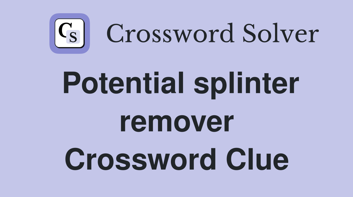Potential splinter remover Crossword Clue