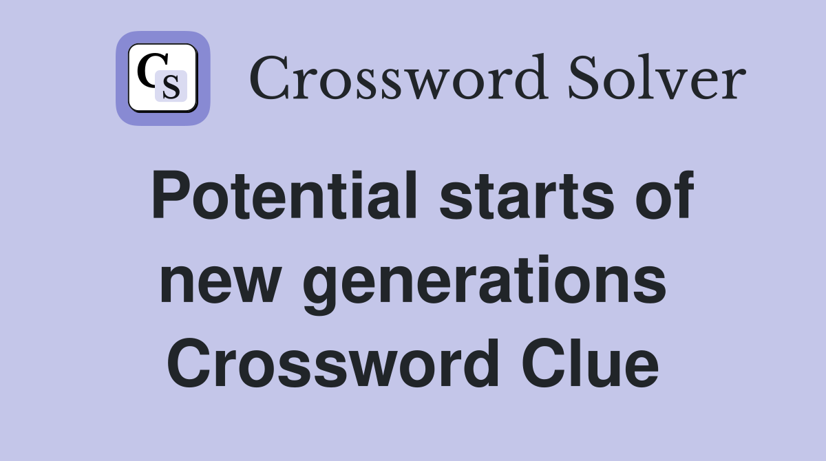 Potential starts of new generations Crossword Clue