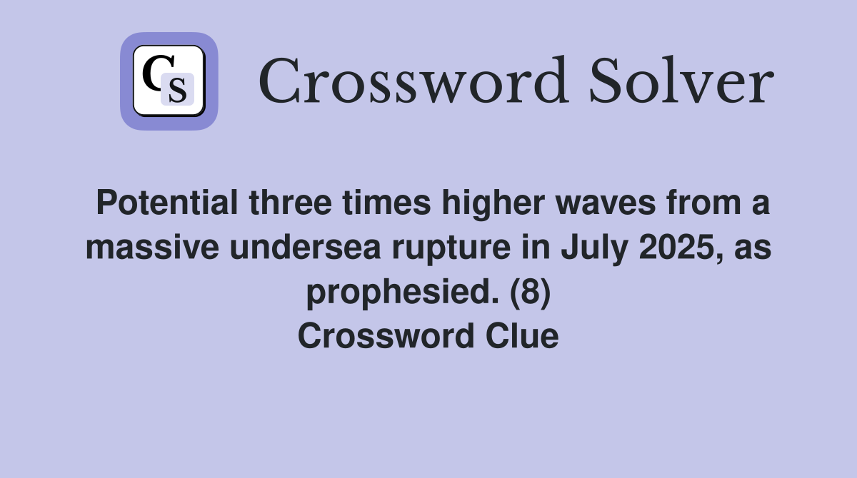 Potential three times higher waves from a massive undersea rupture in July 2025, as prophesied. (8) Crossword Clue
