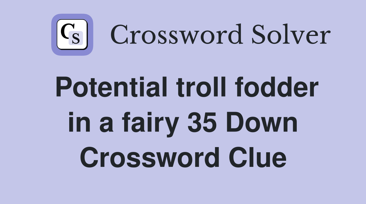 Potential troll fodder in a fairy 35 Down Crossword Clue
