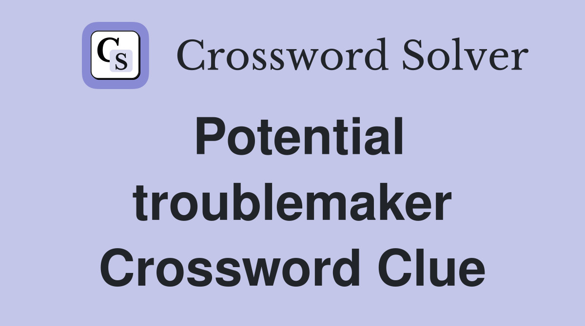 Potential troublemaker Crossword Clue