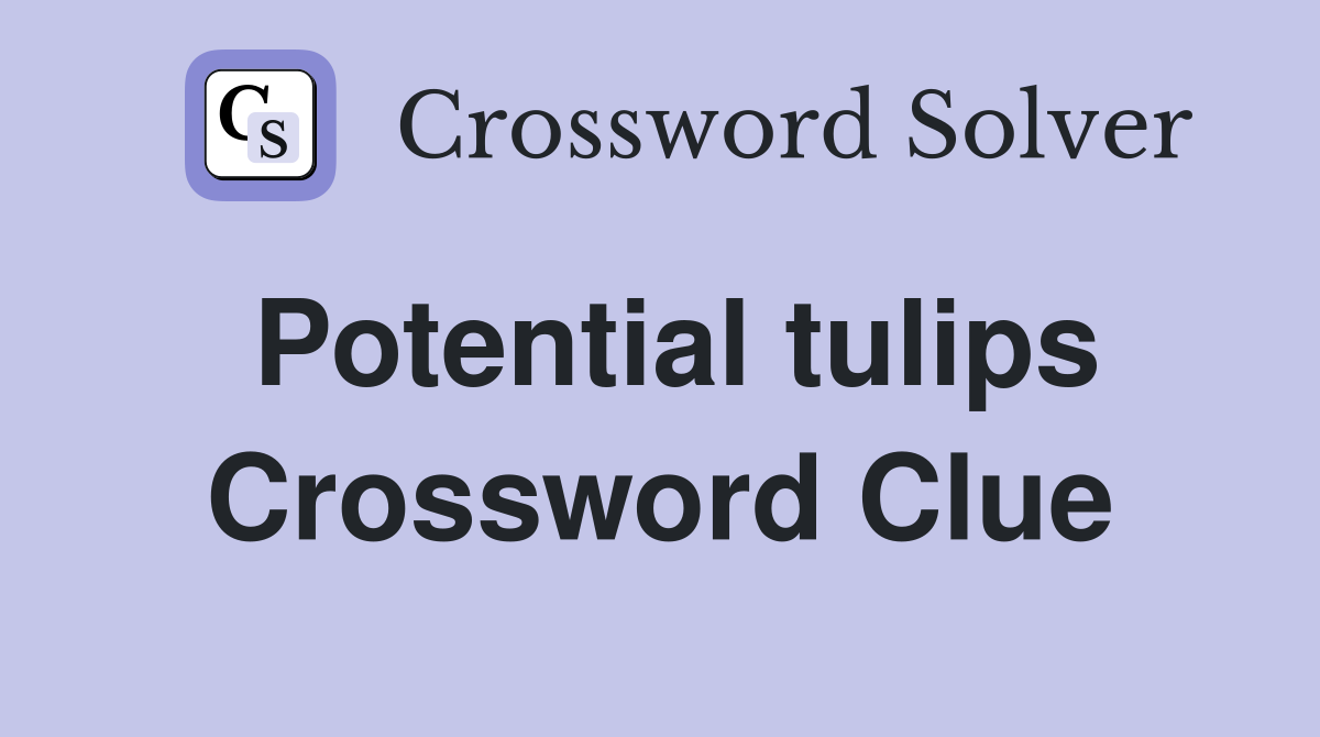 Potential tulips Crossword Clue